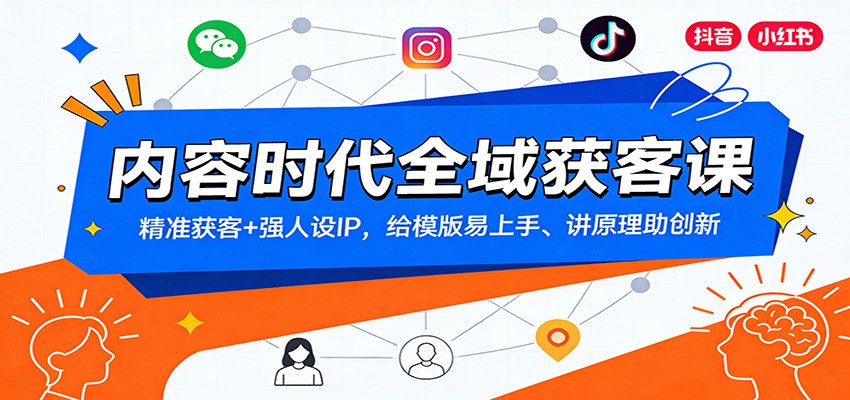 内容时代全域获客课：精准获客+强人设IP，给模版易上手、讲原理助创新-璞创优选云网创