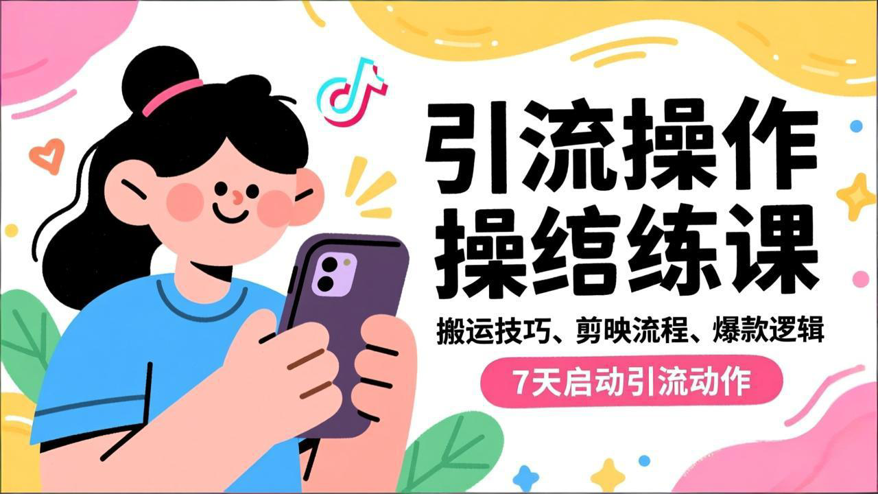 抖音引流实操跟练课，搬运技巧、剪映流程、爆款逻辑，7天启动引流动作-璞创优选云网创