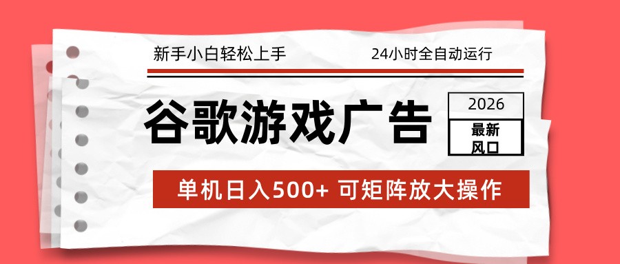 2026最新谷歌游戏广告 单机日入500+ 24小时全自动运行，新手小白轻松玩转-璞创优选云网创
