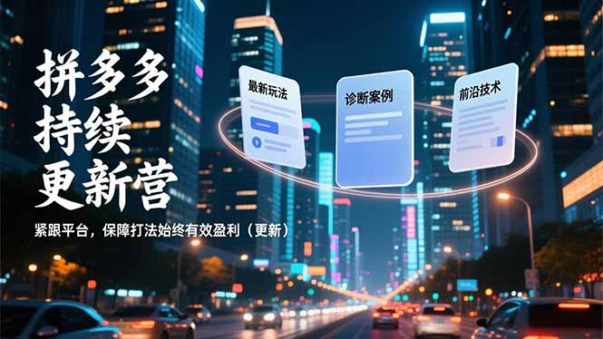 拼多多持续更新营，最新玩法、诊断案例、前沿技术，紧跟平台，保障打法始终有效盈利(更新-璞创优选云网创