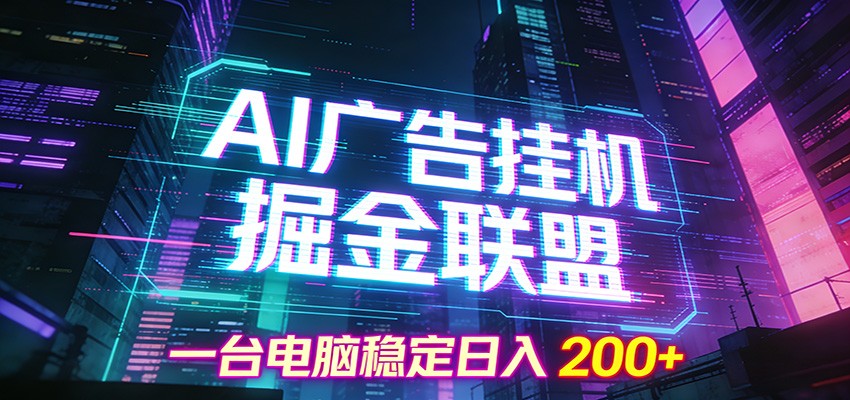 AI广告挂机掘金联盟项目，一台电脑稳定日入200+-璞创优选云网创