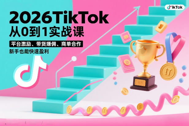 2026TikTok从0到1实战课，平台激励、带货賺佣、商单合作，新手也能快速盈利(3天直播课)-璞创优选云网创