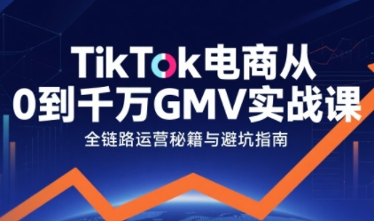 TikTok电商从0到千万GMV实战课，从0到1拆解实战秘籍(更新)-璞创优选云网创