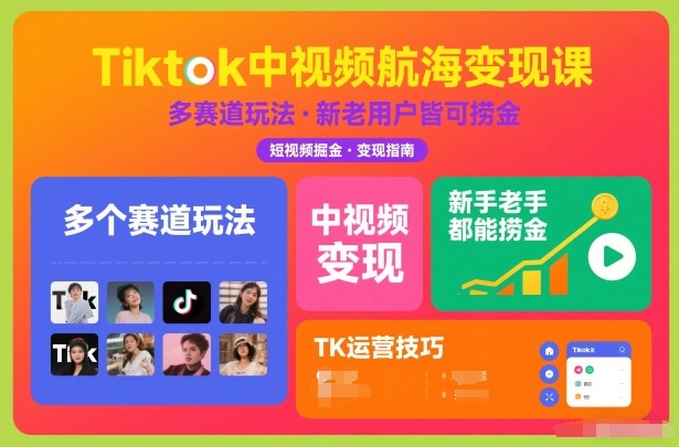 Tiktok中视频航海变现课，多个赛道玩法，新手老手都能在TK中视频捞金-璞创优选云网创