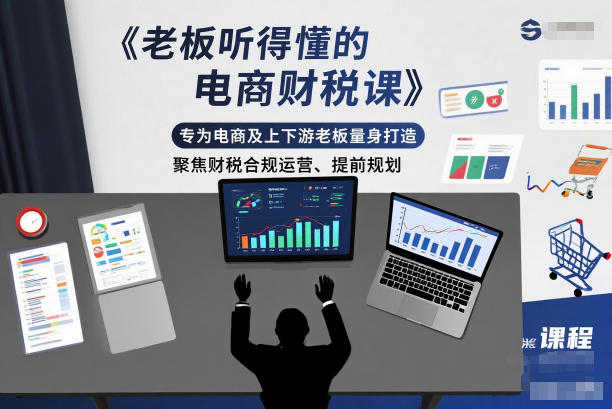 老板听得懂的电商财税课，专为电商及上下游老板量身打造，聚焦财税合规运营、提前规划-璞创优选云网创