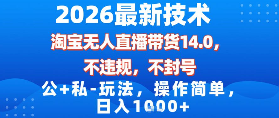 2026最新技术，淘宝无人直播带货14.0，不封号，不违规，公+私玩法，操作简单，日入1k【揭秘】-璞创优选云网创