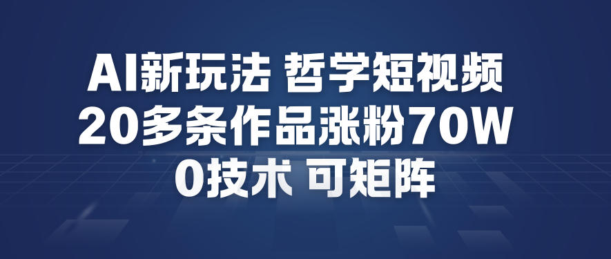 AI新玩法哲学短视频制作教学，20多条作品涨粉70W，0成本赛道，可矩阵-璞创优选云网创