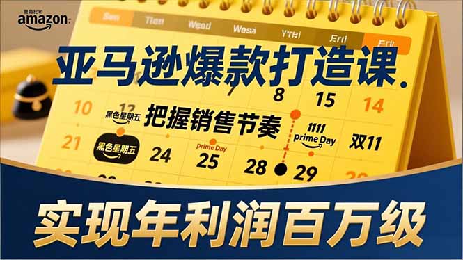 亚马逊爆款打造课，大促节点、全年规划、淡旺季打法，把握销售节奏，实现年利润百万级-璞创优选云网创