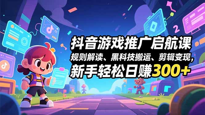 抖音游戏推广启航课，规则解读、黑科技搬运、剪辑变现，新手轻松日赚300+-璞创优选云网创