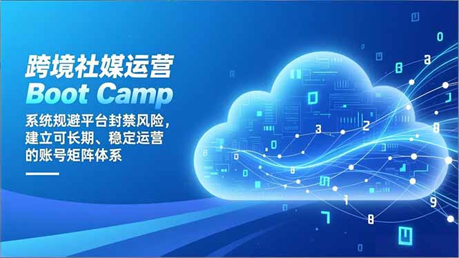 跨境社媒运营Boot Camp：系统规避平台封禁风险，建立可长期、稳定运营的账号矩阵体系-璞创优选云网创