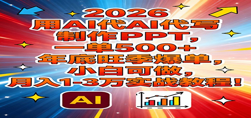 2026用AI代写制作PPT，一单500+，年底旺季爆单，小白可做，月入1-3万实战教程-璞创优选云网创