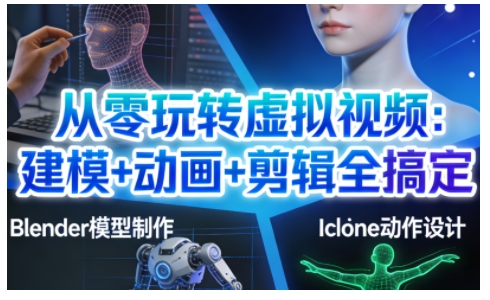 从零玩转虚拟视频：建模+动画+剪辑全搞定，轻松创作出专业级的虚拟视频内容-璞创优选云网创