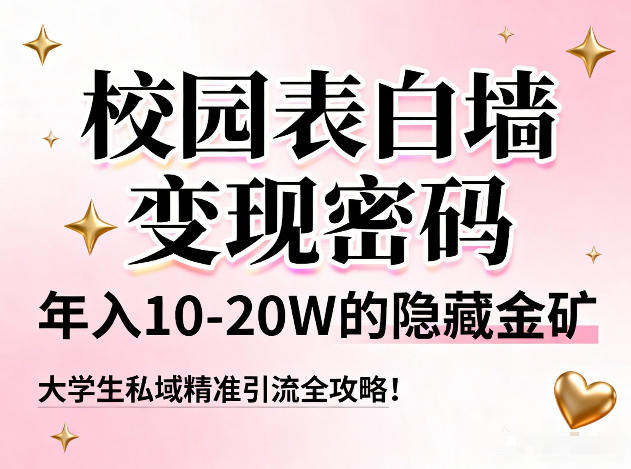 校园表白墙变现密码，年入10-20W的隐藏金矿，大学生私域精准引流全攻略！-璞创优选云网创