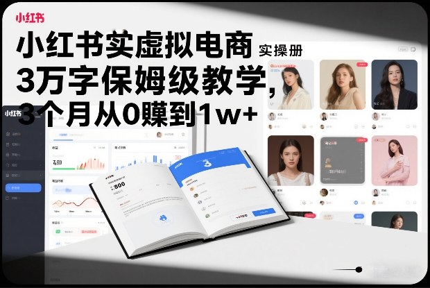 小红书虚拟电商实操手册，3万字保姆级教学，3个月从0賺到1w+-璞创优选云网创