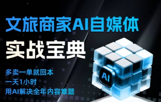 文旅商家AI自媒体实战课，告别无效内卷，用AI重塑文旅自媒体运营思维-璞创优选云网创