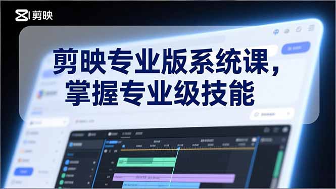 剪映专业版系统课，基础操作、高级技巧、电影调色、特效制作、AI应用/等等，掌握专业级技能-璞创优选云网创