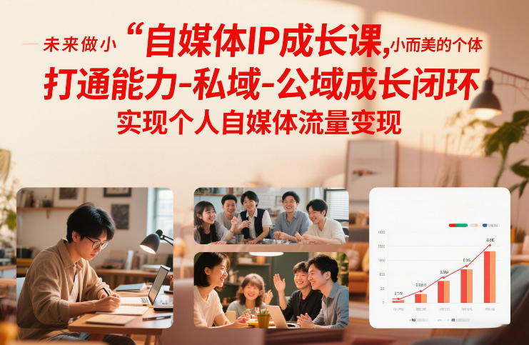 自媒体IP成长课，未来做小而美的个体，打通能力-私域-公域成长闭环，实现个人自媒体流量变现-璞创优选云网创