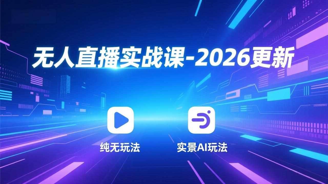 无人直播实战课-2026更新：纯无玩法、实景AI、真人玩法、绿幕玩法、真转无玩法、麒麟臂摇手等-璞创优选云网创